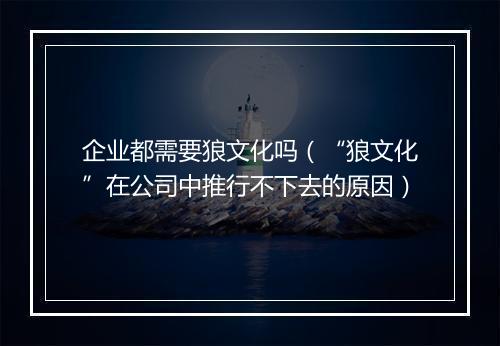 企业都需要狼文化吗（“狼文化”在公司中推行不下去的原因）