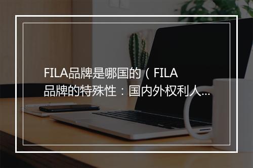 FILA品牌是哪国的（FILA品牌的特殊性：国内外权利人不同）