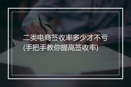 二类电商签收率多少才不亏(手把手教你提高签收率)