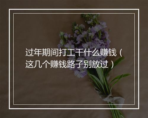 过年期间打工干什么赚钱（这几个赚钱路子别放过）