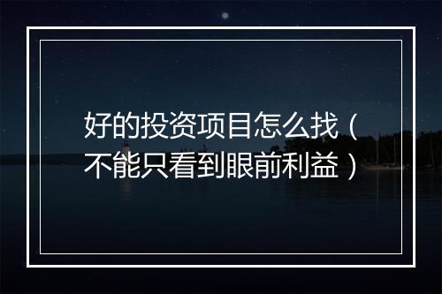 好的投资项目怎么找（不能只看到眼前利益）