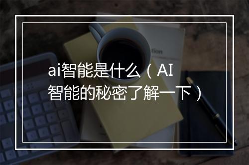 ai智能是什么（AI智能的秘密了解一下）