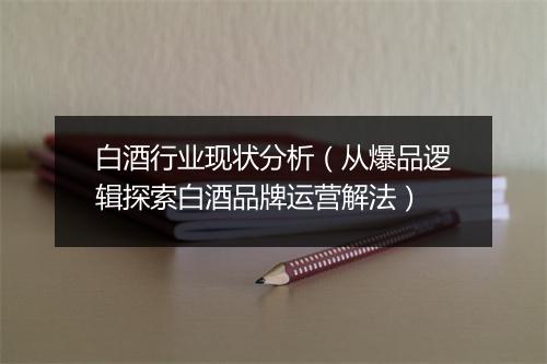 白酒行业现状分析（从爆品逻辑探索白酒品牌运营解法）