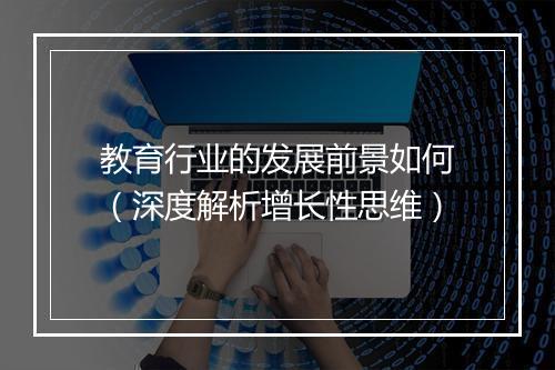 教育行业的发展前景如何（深度解析增长性思维）