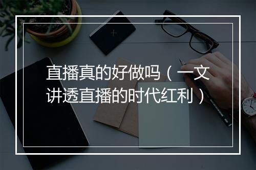 直播真的好做吗（一文讲透直播的时代红利）