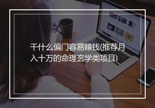 干什么偏门容易赚钱(推荐月入十万的命理玄学类项目)