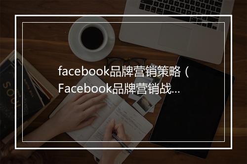 facebook品牌营销策略（Facebook品牌营销战火热打拼中）
