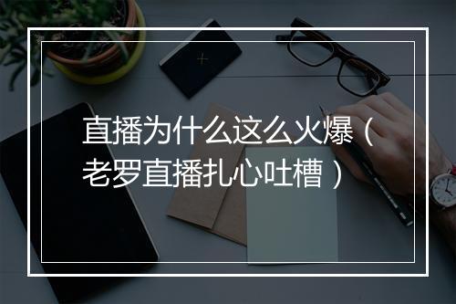 直播为什么这么火爆（老罗直播扎心吐槽）