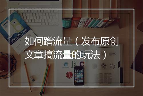 如何蹭流量（发布原创文章搞流量的玩法）
