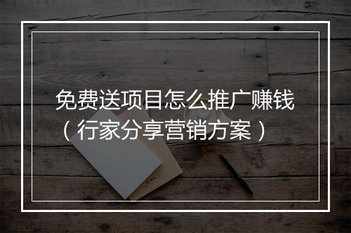 免费送项目怎么推广赚钱（行家分享营销方案）