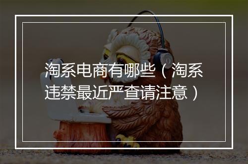 淘系电商有哪些（淘系违禁最近严查请注意）