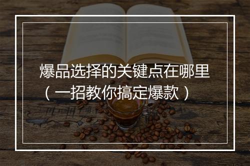 爆品选择的关键点在哪里（一招教你搞定爆款）