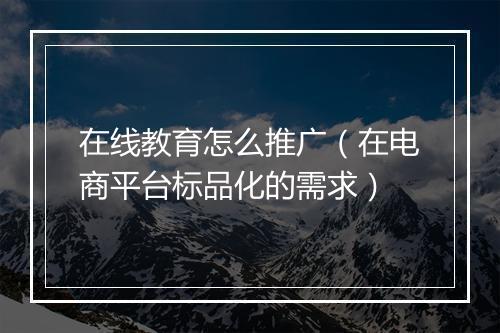 在线教育怎么推广（在电商平台标品化的需求）