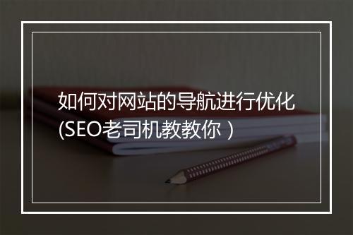 如何对网站的导航进行优化(SEO老司机教教你）