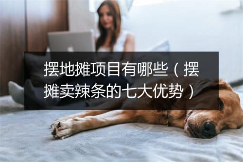 摆地摊项目有哪些（摆摊卖辣条的七大优势）
