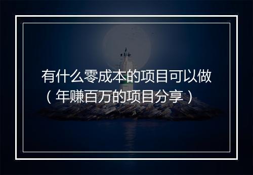 有什么零成本的项目可以做（年赚百万的项目分享）