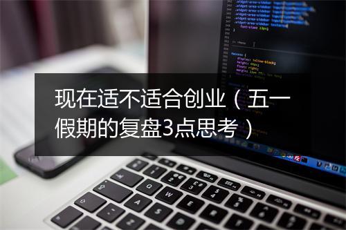 现在适不适合创业（五一假期的复盘3点思考）