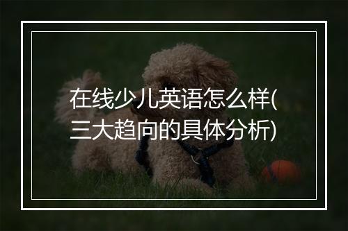 在线少儿英语怎么样(三大趋向的具体分析)