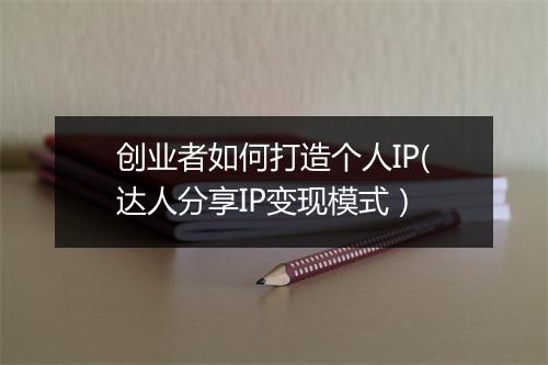 创业者如何打造个人IP(达人分享IP变现模式）