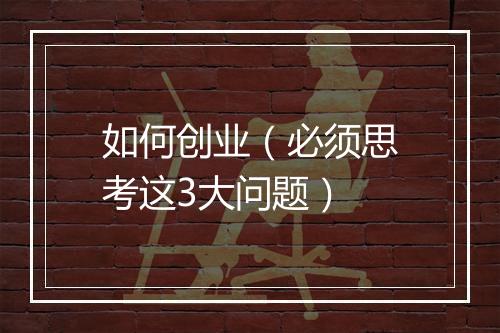 如何创业（必须思考这3大问题）