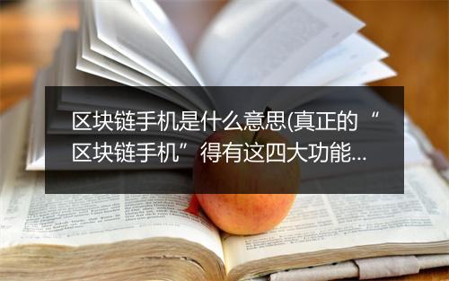 区块链手机是什么意思(真正的“区块链手机”得有这四大功能)
