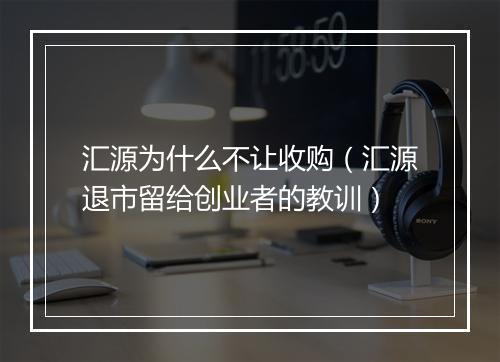 汇源为什么不让收购（汇源退市留给创业者的教训）