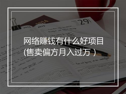 网络赚钱有什么好项目(售卖偏方月入过万）