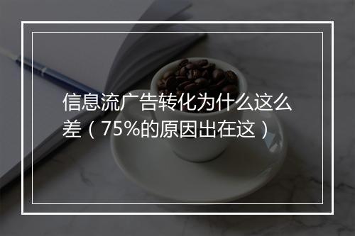 信息流广告转化为什么这么差（75%的原因出在这）