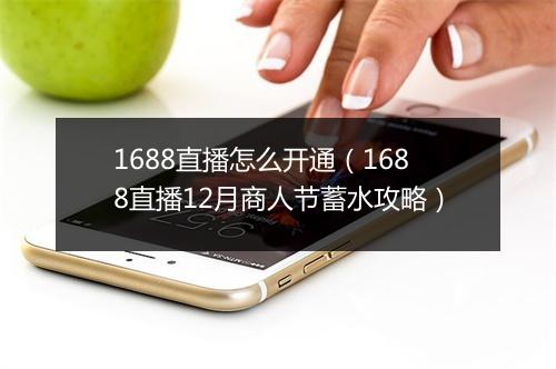 1688直播怎么开通（1688直播12月商人节蓄水攻略）