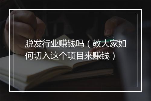 脱发行业赚钱吗（教大家如何切入这个项目来赚钱）