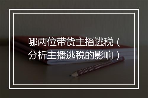 哪两位带货主播逃税（分析主播逃税的影响）