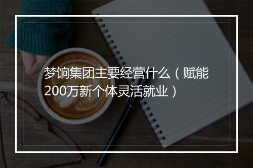 梦饷集团主要经营什么（赋能200万新个体灵活就业）
