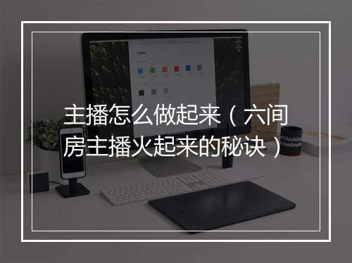 主播怎么做起来（六间房主播火起来的秘诀）