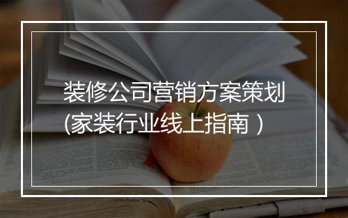 装修公司营销方案策划(家装行业线上指南）