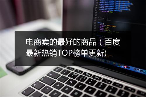 电商卖的最好的商品（百度最新热销TOP榜单更新)