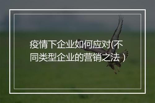 疫情下企业如何应对(不同类型企业的营销之法）