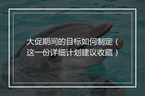 大促期间的目标如何制定（这一份详细计划建议收藏）