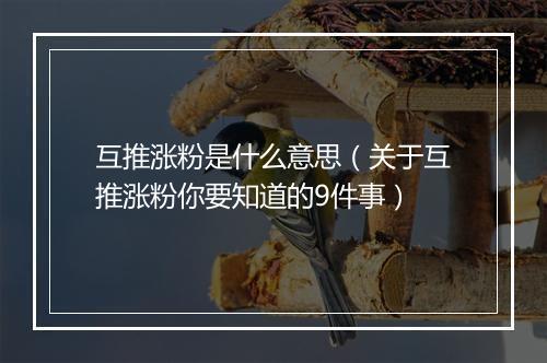 互推涨粉是什么意思（关于互推涨粉你要知道的9件事）