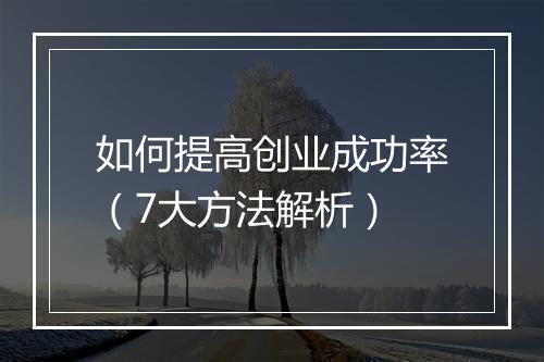 如何提高创业成功率（7大方法解析）