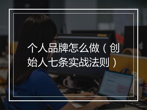 个人品牌怎么做（创始人七条实战法则）