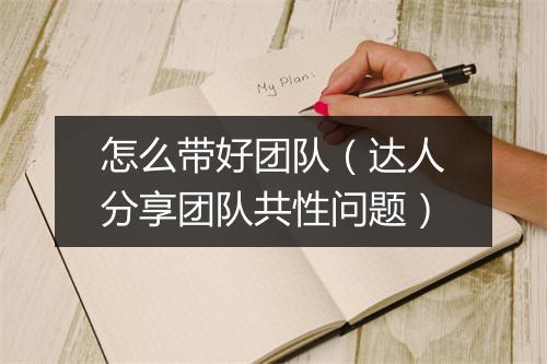 怎么带好团队（达人分享团队共性问题）
