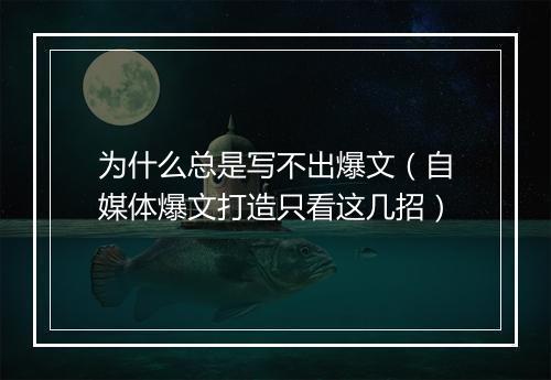 为什么总是写不出爆文（自媒体爆文打造只看这几招）