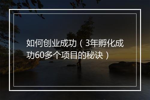 如何创业成功（3年孵化成功60多个项目的秘诀）