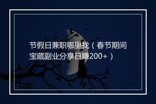 节假日兼职哪里找（春节期间宝藏副业分享日赚200+）