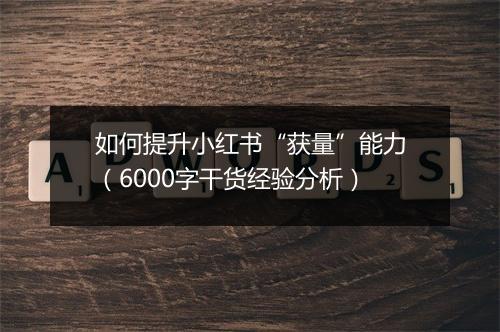 如何提升小红书“获量”能力（6000字干货经验分析）