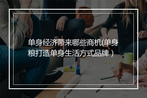 单身经济带来哪些商机(单身粮打造单身生活方式品牌）
