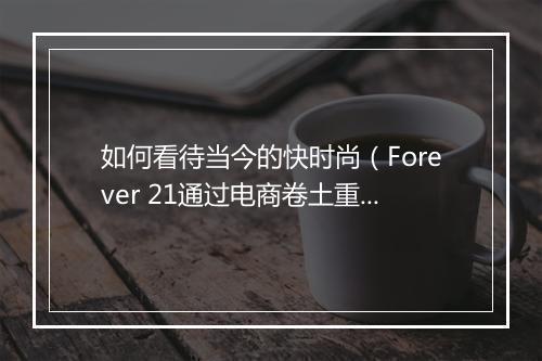 如何看待当今的快时尚（Forever 21通过电商卷土重来）