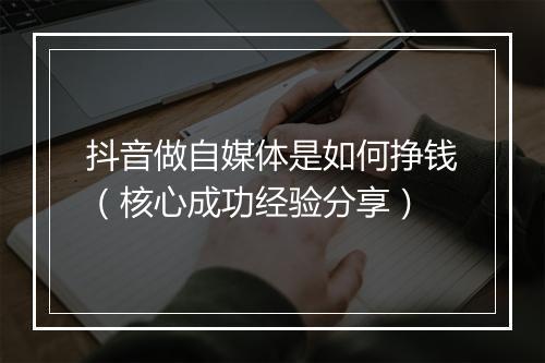 抖音做自媒体是如何挣钱（核心成功经验分享）