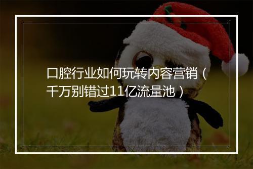 口腔行业如何玩转内容营销（千万别错过11亿流量池）