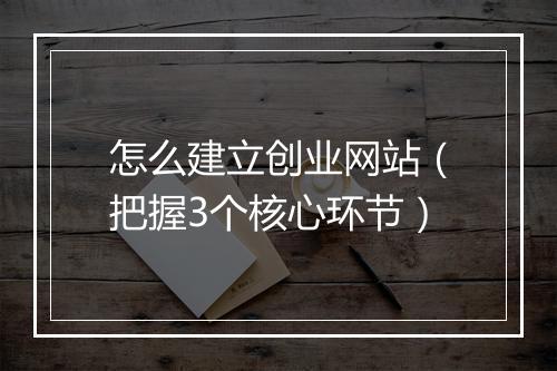 怎么建立创业网站（把握3个核心环节）